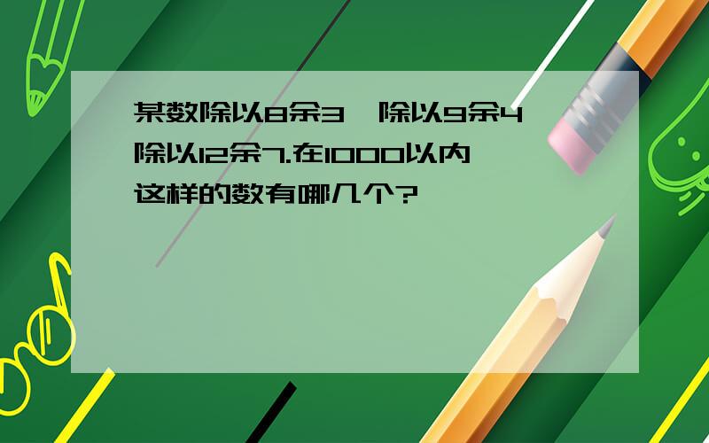 某数除以8余3,除以9余4,除以12余7.在1000以内这样的数有哪几个?