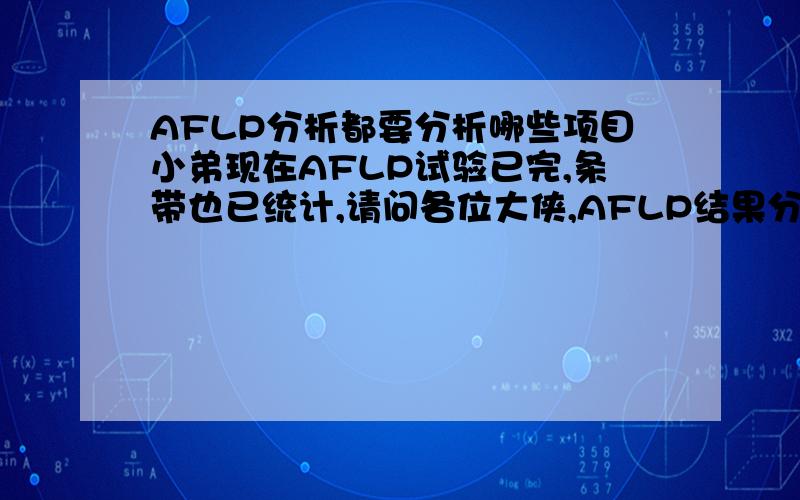 AFLP分析都要分析哪些项目小弟现在AFLP试验已完,条带也已统计,请问各位大侠,AFLP结果分析都要分析哪些项目,大概怎么分析.用什么软件分析的好,我看大家分析基本山都用popgen,ntsys,spss等.