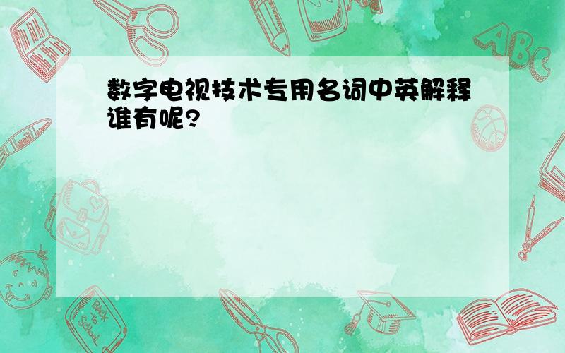 数字电视技术专用名词中英解释谁有呢?