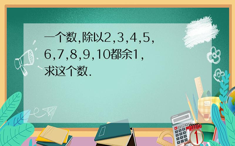 一个数,除以2,3,4,5,6,7,8,9,10都余1,求这个数.