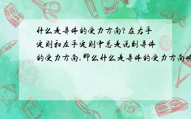 什么是导体的受力方向?在右手定则和左手定则中总是说到导体的受力方向,那么什么是导体的受力方向呢?