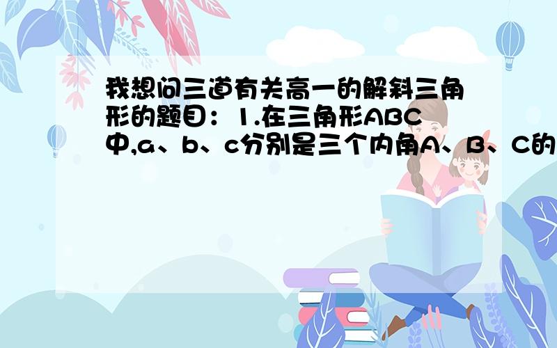 我想问三道有关高一的解斜三角形的题目：1.在三角形ABC中,a、b、c分别是三个内角A、B、C的对边,若a=2,C=π/4,cos（B/2）=（2根号5）/5,求三角形ABC的面积S.2.已知在三角形ABC中,sinA(sinB+cosB)-sinC=0,sin