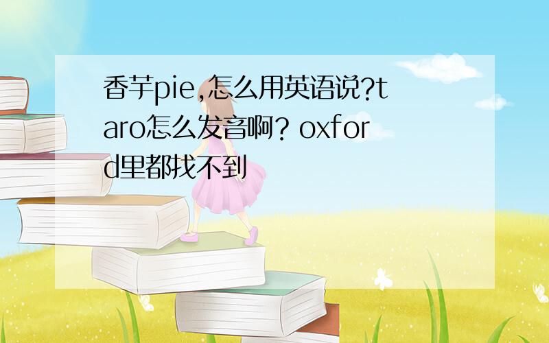 香芋pie,怎么用英语说?taro怎么发音啊？oxford里都找不到