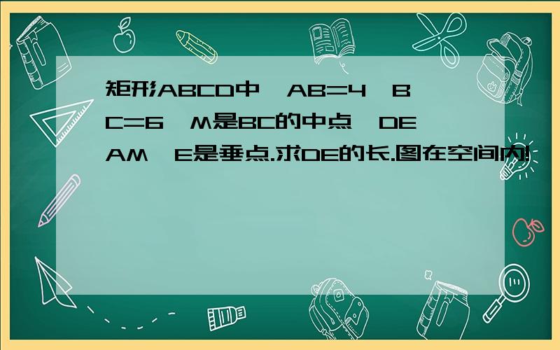 矩形ABCD中,AB=4,BC=6,M是BC的中点,DEAM,E是垂点.求DE的长.图在空间内!