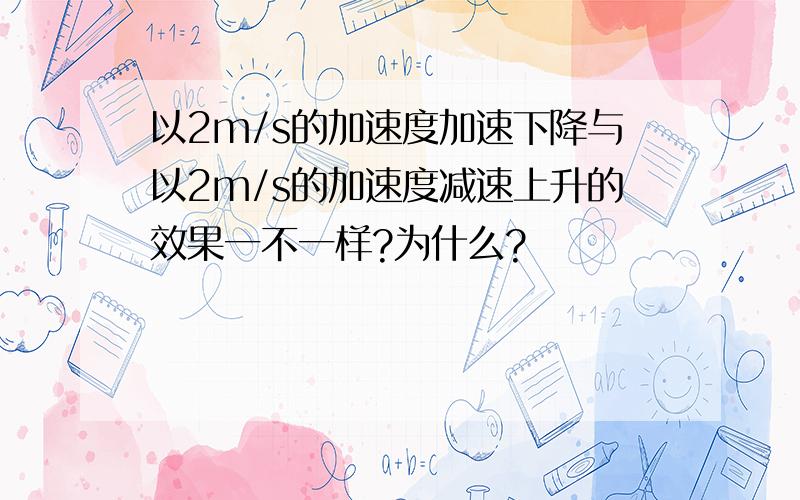 以2m/s的加速度加速下降与以2m/s的加速度减速上升的效果一不一样?为什么?