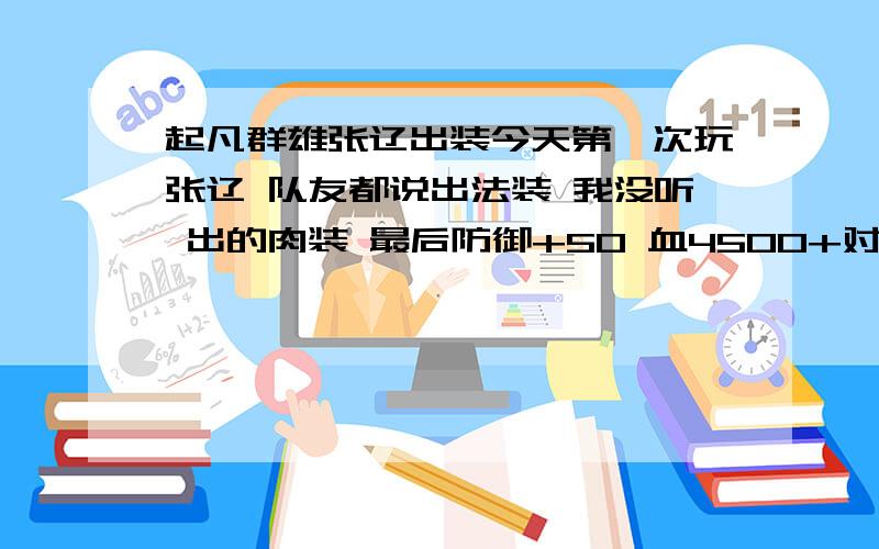 起凡群雄张辽出装今天第一次玩张辽 队友都说出法装 我没听 出的肉装 最后防御+50 血4500+对面一片英雄打我都不疼~我感觉 张辽挺适合当肉的 为啥还有出法装呢?我最后的牺牲了 12W