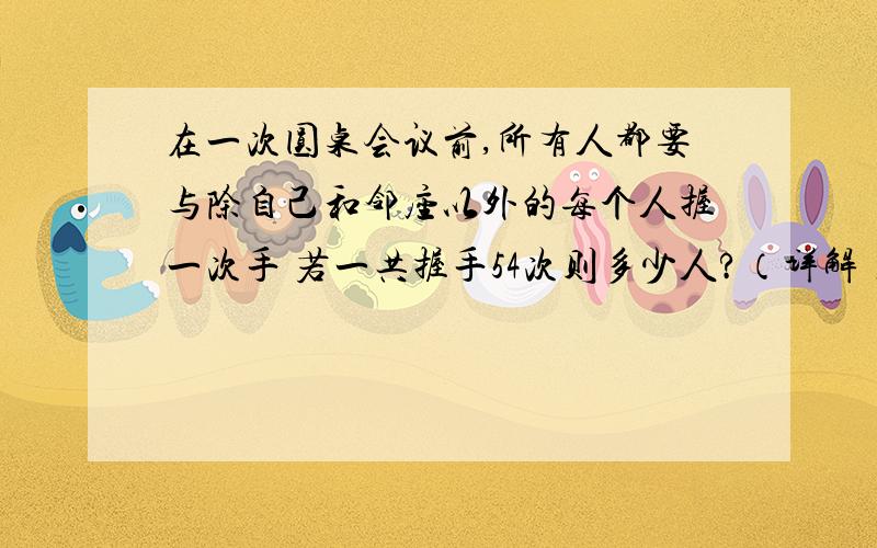 在一次圆桌会议前,所有人都要与除自己和邻座以外的每个人握一次手 若一共握手54次则多少人?（详解）