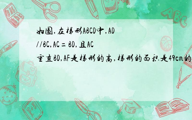 如图,在梯形ABCD中,AD//BC,AC=BD,且AC垂直BD,AF是梯形的高,梯形的面积是49cm的平方,求梯形的高