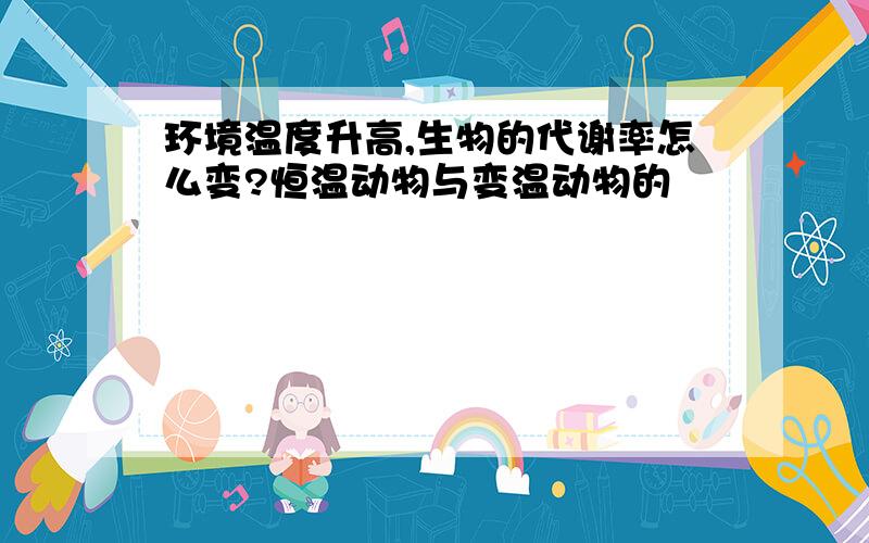 环境温度升高,生物的代谢率怎么变?恒温动物与变温动物的