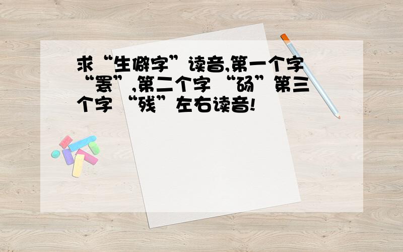 求“生僻字”读音,第一个字 “罴”,第二个字 “砀”第三个字 “残”左右读音!