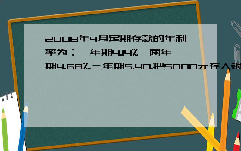 2008年4月定期存款的年利率为：一年期4.14%,两年期4.68%.三年期5.40.把5000元存入银行,到期后利息给希望工程,利息税是百分之五,爷爷计划捐款多少元?