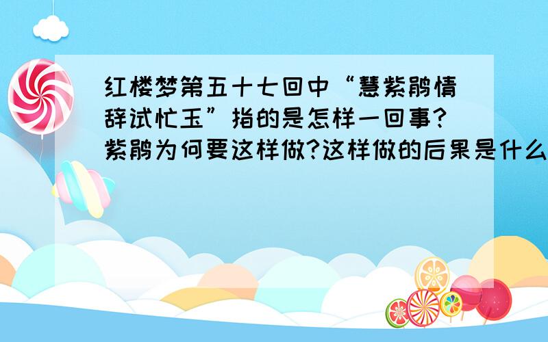 红楼梦第五十七回中“慧紫鹃情辞试忙玉”指的是怎样一回事?紫鹃为何要这样做?这样做的后果是什么?