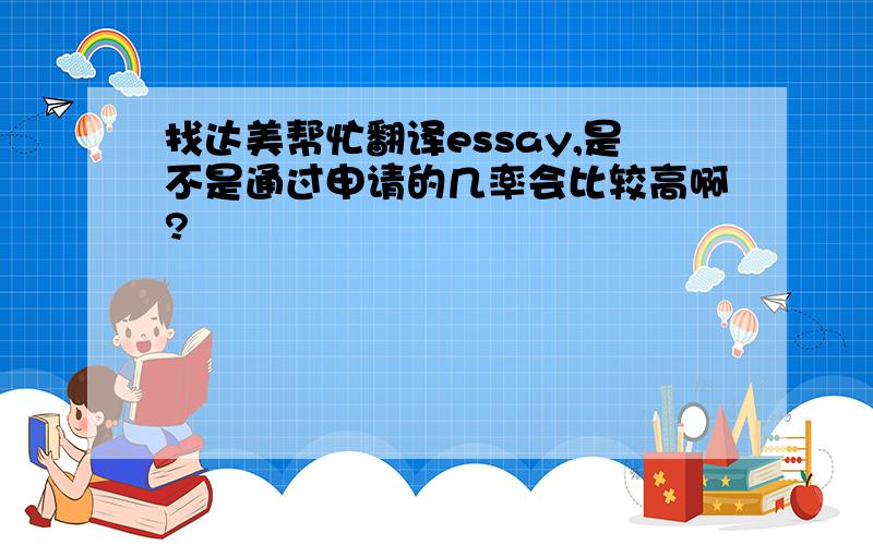 找达美帮忙翻译essay,是不是通过申请的几率会比较高啊?