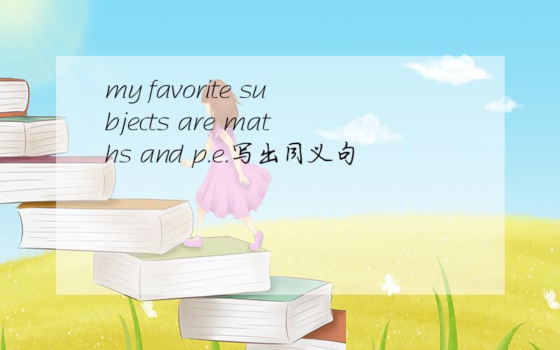 my favorite subjects are maths and p.e.写出同义句