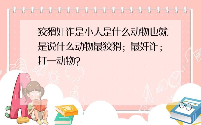 狡猾奸诈是小人是什么动物也就是说什么动物最狡猾；最奸诈；打一动物?