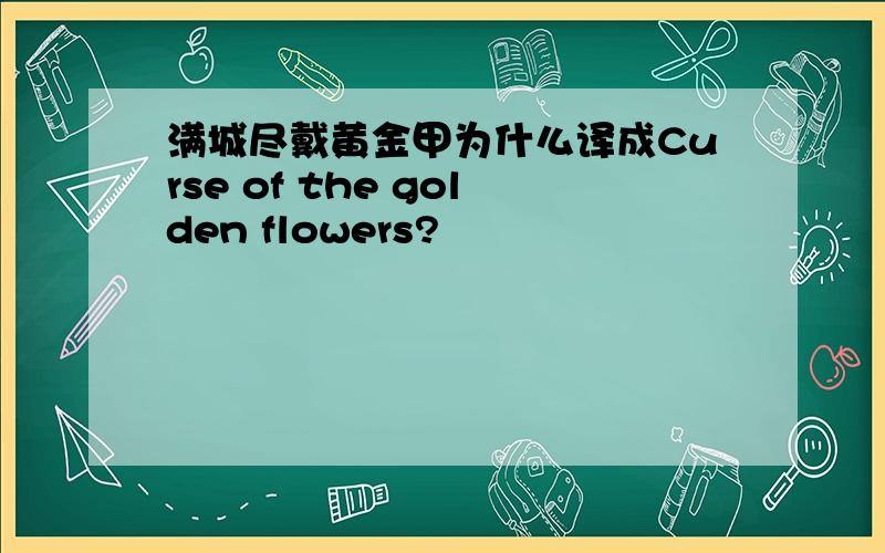 满城尽戴黄金甲为什么译成Curse of the golden flowers?