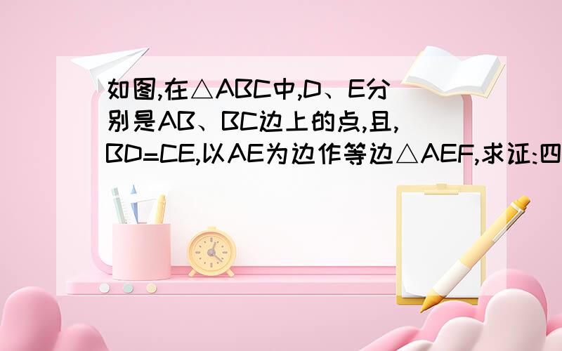 如图,在△ABC中,D、E分别是AB、BC边上的点,且,BD=CE,以AE为边作等边△AEF,求证:四边形DCEF是平行四边形.没了