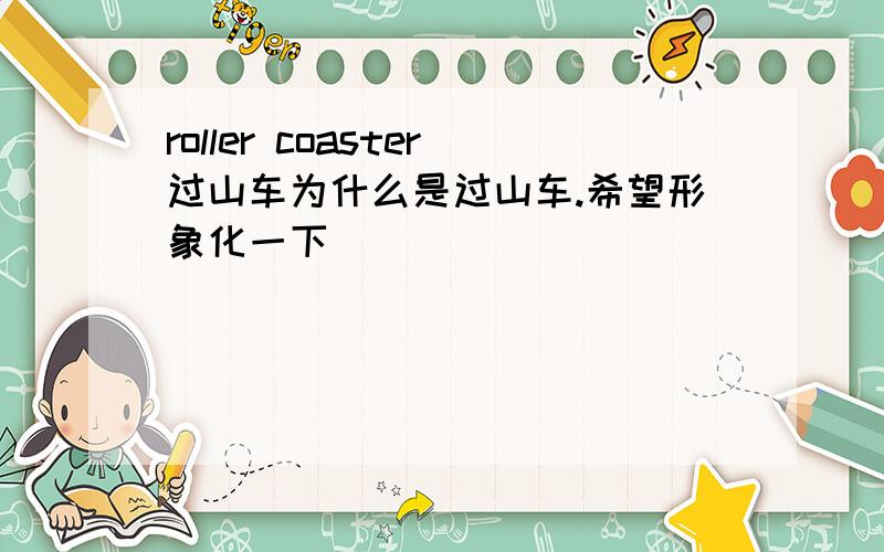 roller coaster过山车为什么是过山车.希望形象化一下