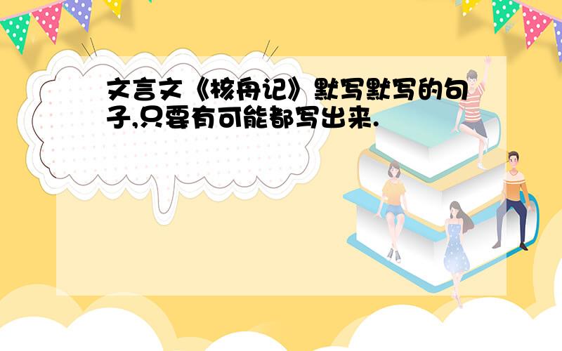 文言文《核舟记》默写默写的句子,只要有可能都写出来.