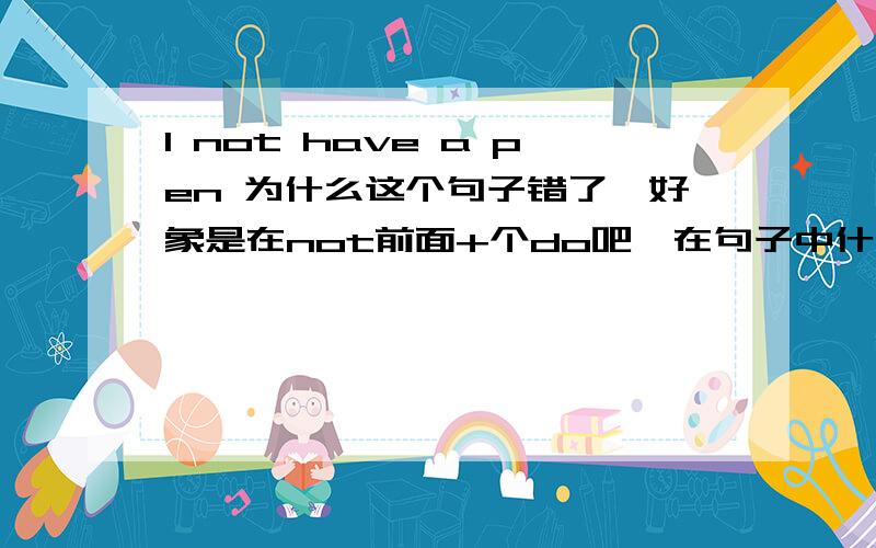 I not have a pen 为什么这个句子错了,好象是在not前面+个do吧,在句子中什么时候用do,我很迷惑.