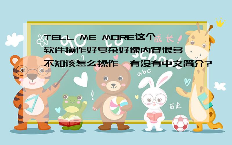 TELL ME MORE这个软件操作好复杂好像内容很多,不知该怎么操作,有没有中文简介?