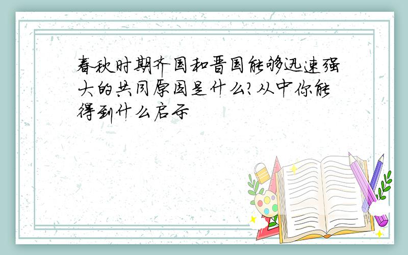 春秋时期齐国和晋国能够迅速强大的共同原因是什么?从中你能得到什么启示