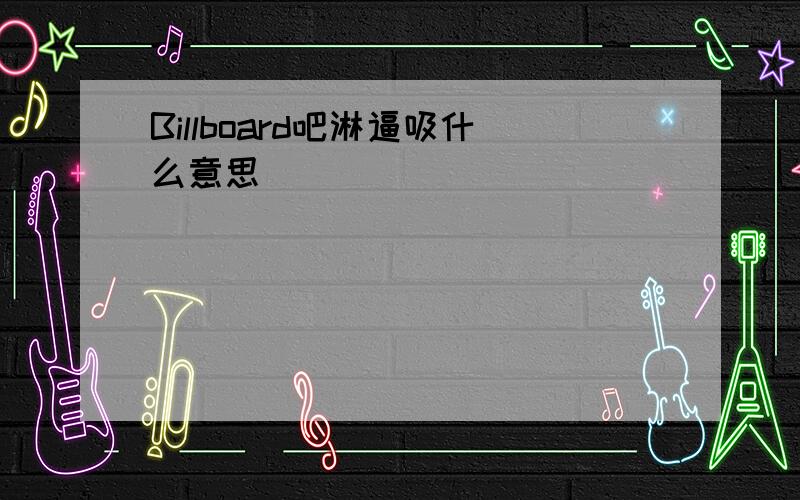 Billboard吧淋逼吸什么意思