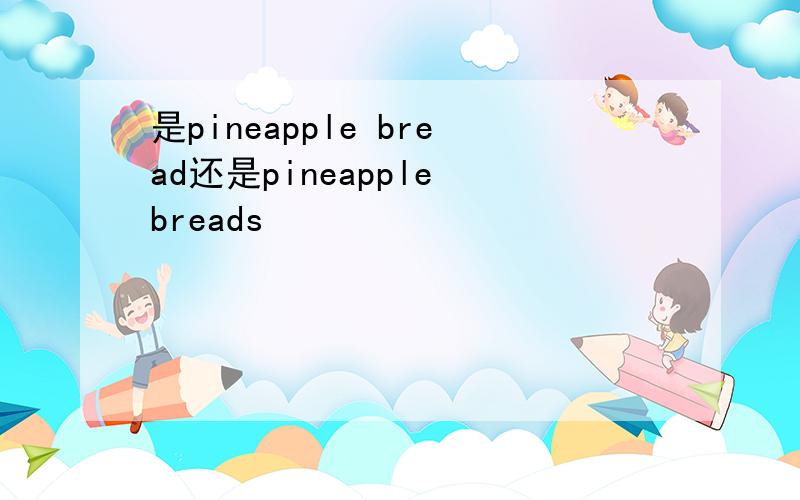 是pineapple bread还是pineapple breads