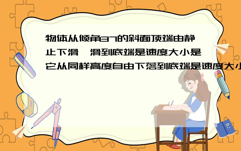 物体从倾角37的斜面顶端由静止下滑,滑到底端是速度大小是它从同样高度自由下落到底端是速度大小的0.8倍,物体从倾角37度的斜面顶端由静止下滑,滑到底端是速度大小是它从同样高度自由下