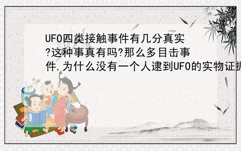 UFO四类接触事件有几分真实?这种事真有吗?那么多目击事件,为什么没有一个人逮到UFO的实物证据?这么重大的事为何只有小报?可疑,难以相信.我感觉全世界都在犯病,而且很严重.全世界这么多U