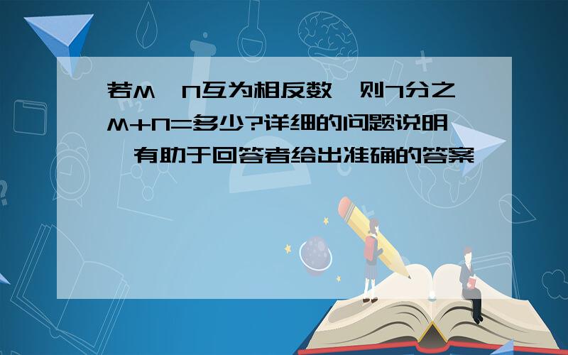 若M、N互为相反数,则7分之M+N=多少?详细的问题说明,有助于回答者给出准确的答案