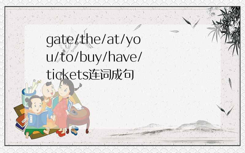 gate/the/at/you/to/buy/have/tickets连词成句