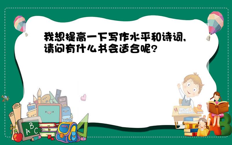 我想提高一下写作水平和诗词,请问有什么书会适合呢?