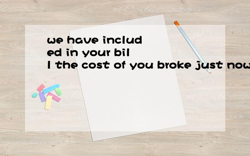 we have included in your bill the cost of you broke just now分析句子成分