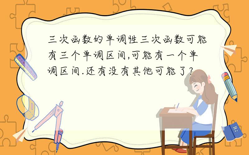 三次函数的单调性三次函数可能有三个单调区间,可能有一个单调区间.还有没有其他可能了?