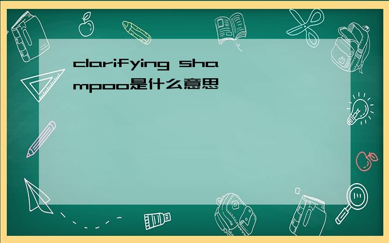 clarifying shampoo是什么意思