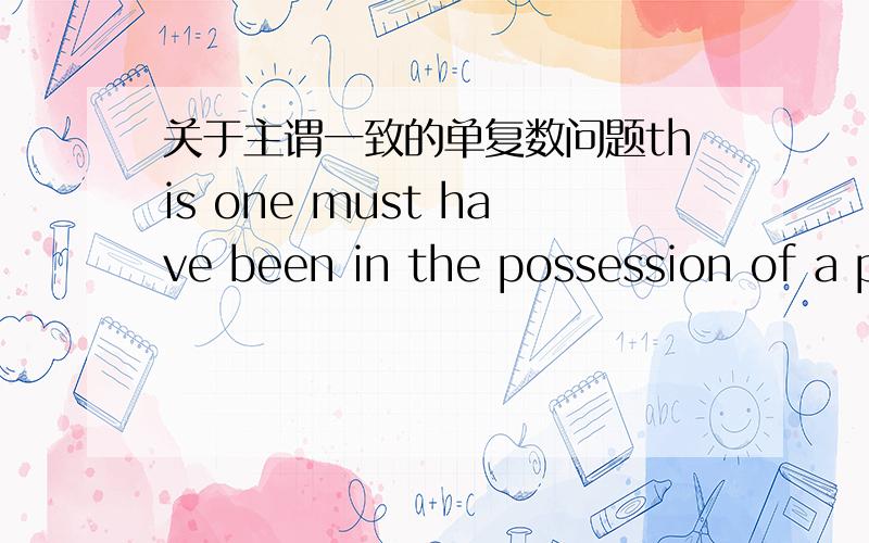 关于主谓一致的单复数问题this one must have been in the possession of a private collector and somehow managed to escape.为什么用Have been 不用 Has been 不是单数么