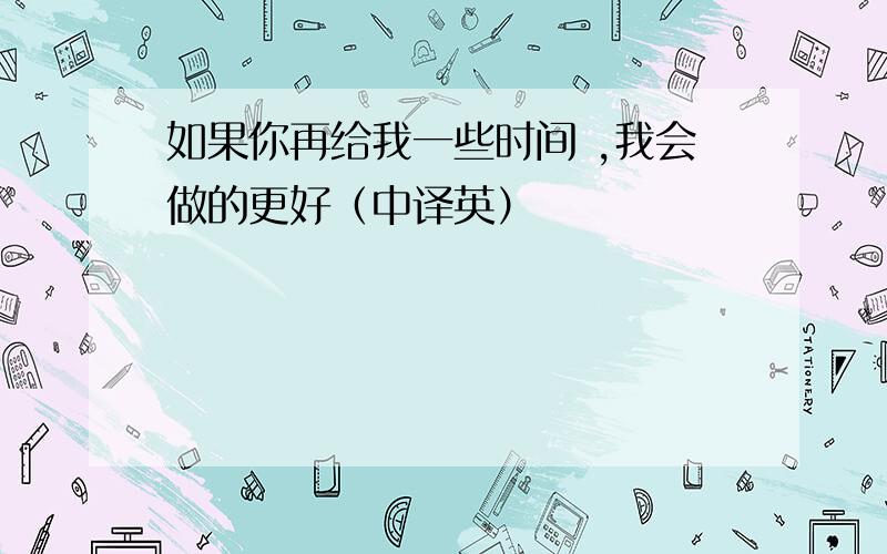 如果你再给我一些时间 ,我会做的更好（中译英）