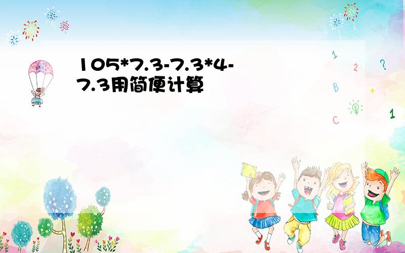 105*7.3-7.3*4-7.3用简便计算