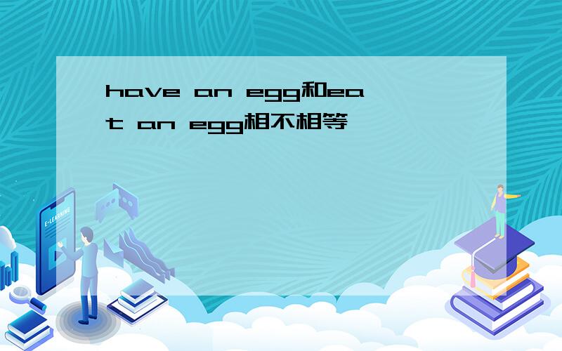 have an egg和eat an egg相不相等