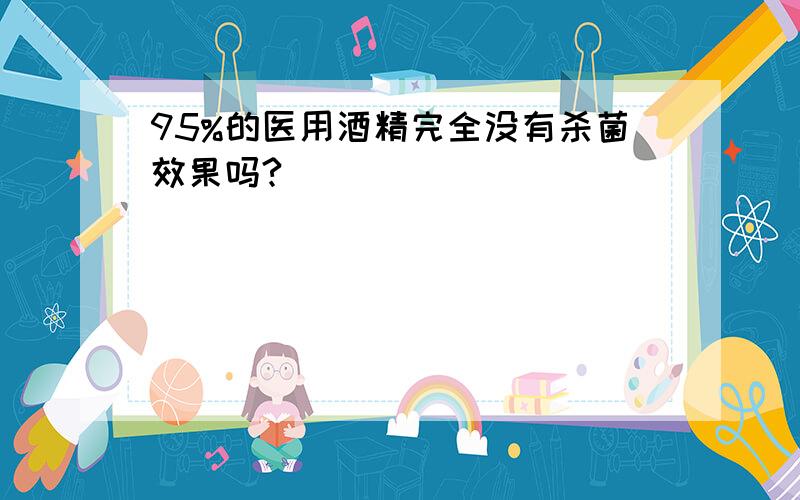 95%的医用酒精完全没有杀菌效果吗?