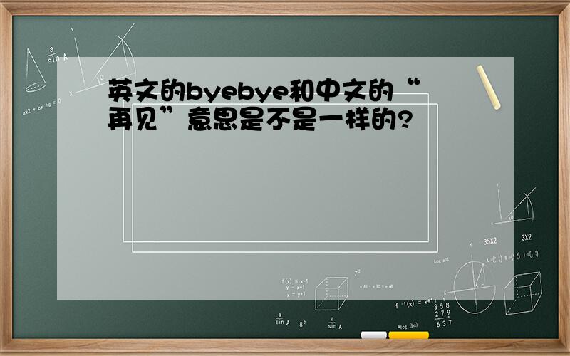 英文的byebye和中文的“再见”意思是不是一样的?