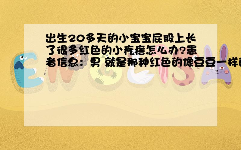 出生20多天的小宝宝屁股上长了很多红色的小疙瘩怎么办?患者信息：男 就是那种红色的像豆豆一样的小疙瘩,屁股上面长了很多.擦了红霉素软膏,好了一点,但还是有,而且屁股上有些长豆豆的