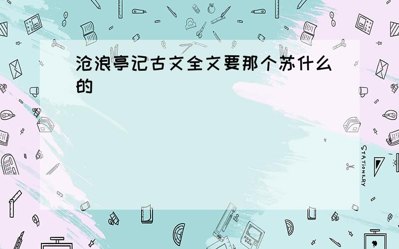 沧浪亭记古文全文要那个苏什么的