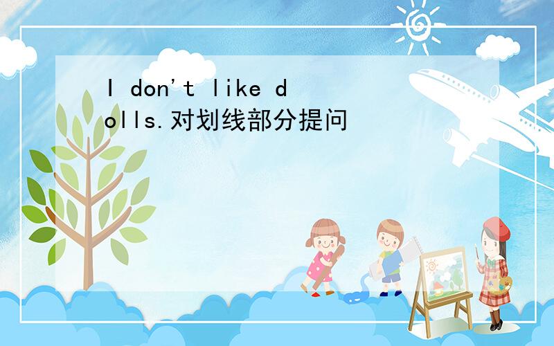 I don't like dolls.对划线部分提问