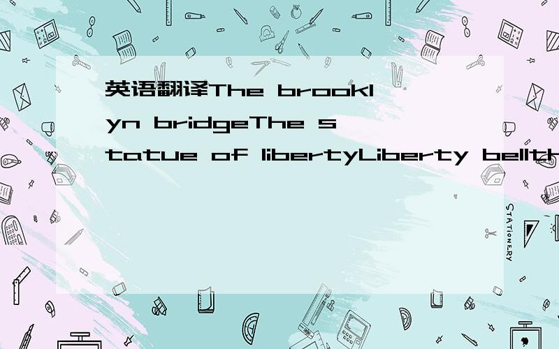 英语翻译The brooklyn bridgeThe statue of libertyLiberty bellthe Luxor can you tell me some interests of where you live?Love,amberP.s.happy Easter