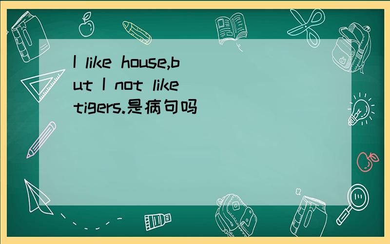 I like house,but I not like tigers.是病句吗