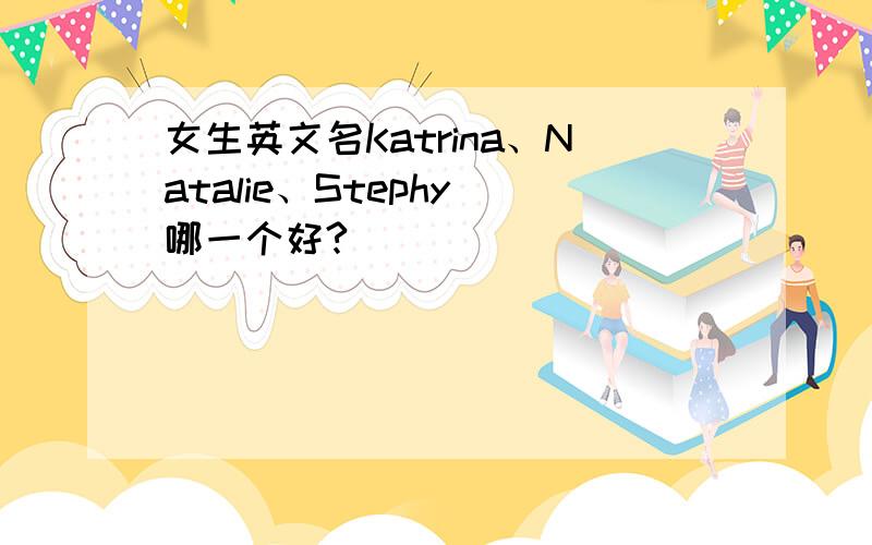 女生英文名Katrina、Natalie、Stephy 哪一个好?