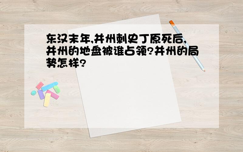 东汉末年,并州刺史丁原死后,并州的地盘被谁占领?并州的局势怎样?