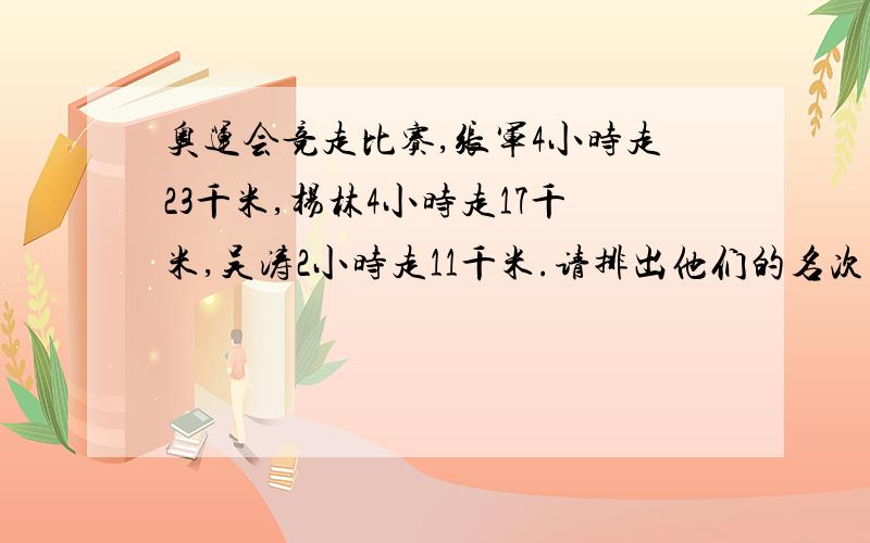 奥运会竞走比赛,张军4小时走23千米,杨林4小时走17千米,吴涛2小时走11千米.请排出他们的名次